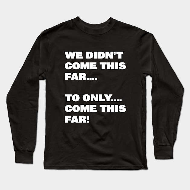 Funny Saying - We Didnt Come This Far To Only Come This Far Long Sleeve T-Shirt by Kudostees